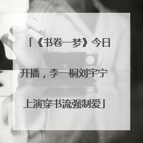 《书卷一梦》今日开播，李一桐刘宇宁上演穿书流强制爱