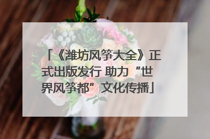 《潍坊风筝大全》正式出版发行 助力“世界风筝都”文化传播