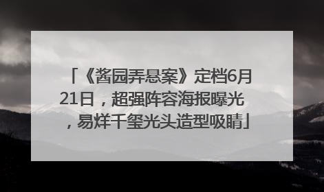 《酱园弄悬案》定档6月21日，超强阵容海报曝光，易烊千玺光头造型吸睛