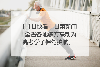 「甘快看」甘肃新闻丨全省各地多方联动为高考学子保驾护航