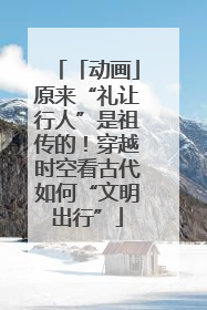 「动画」原来“礼让行人”是祖传的！穿越时空看古代如何“文明出行”