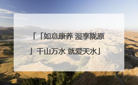 「如意康养 漫享陇原」千山万水 就爱天水