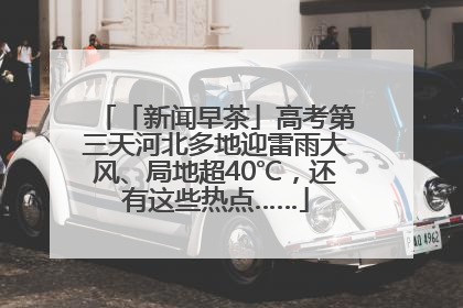 「新闻早茶」高考第三天河北多地迎雷雨大风、局地超40℃，还有这些热点……