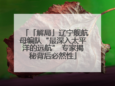 「解局」辽宁舰航母编队“最深入太平洋的远航” 专家揭秘背后必然性