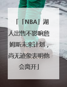 「NBA」湖人出售不影响詹姆斯未来计划，尚无迹象表明他会离开