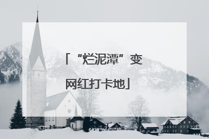 “烂泥潭”变网红打卡地