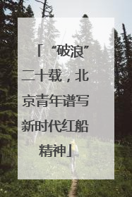 “破浪”二十载，北京青年谱写新时代红船精神