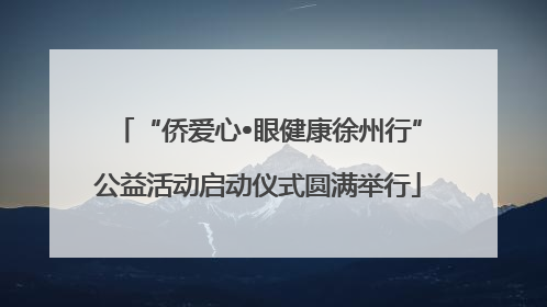 “侨爱心•眼健康徐州行”公益活动启动仪式圆满举行