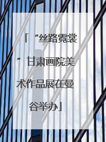 “丝路霓裳”甘肃画院美术作品展在曼谷举办
