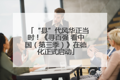 “县”代风华正当时！《寻百强 看中国（第三季）》在德化正式启动