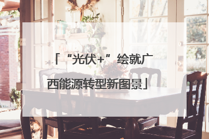 “光伏+”绘就广西能源转型新图景