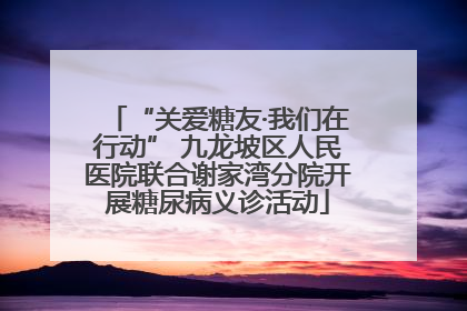 “关爱糖友·我们在行动” 九龙坡区人民医院联合谢家湾分院开展糖尿病义诊活动