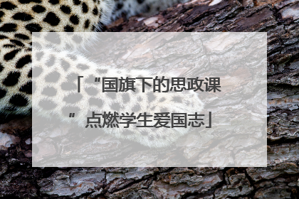 “国旗下的思政课”点燃学生爱国志
