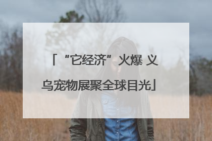 “它经济”火爆 义乌宠物展聚全球目光