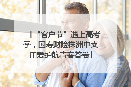 “客户节”遇上高考季，国寿财险株洲中支用爱护航青春答卷