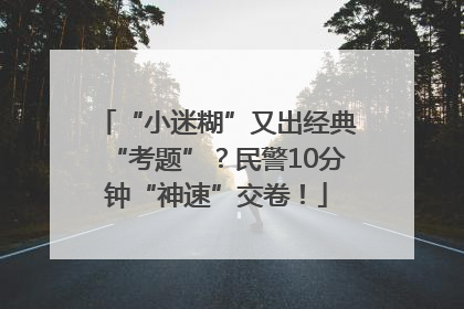 “小迷糊”又出经典“考题”？民警10分钟“神速”交卷！