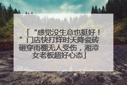 “感觉没生意也挺好！”门店快打烊时天降瓷砖砸穿雨棚无人受伤，湘潭女老板超好心态