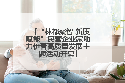 “林都聚智 新质赋能”民营企业家助力伊春高质量发展主题活动开幕