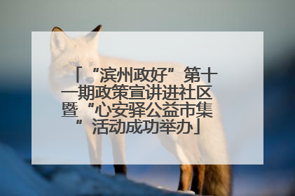 “滨州政好”第十一期政策宣讲进社区暨“心安驿公益市集”活动成功举办