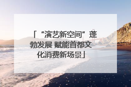 “演艺新空间”蓬勃发展 赋能首都文化消费新场景