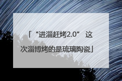 “进淄赶烤2.0” 这次淄博烤的是琉璃陶瓷