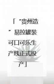 “贵州造”易拉罐装可口可乐生产线正式投产