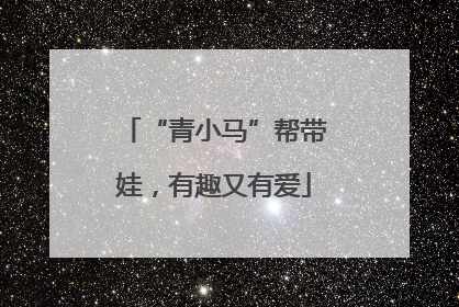 “青小马”帮带娃，有趣又有爱