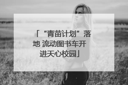 “青苗计划”落地 流动图书车开进天心校园