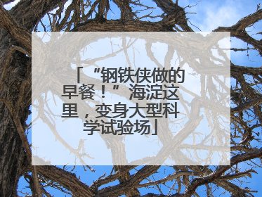 “钢铁侠做的早餐！”海淀这里，变身大型科学试验场