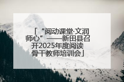 “阅动课堂·文润师心”——新田县召开2025年度阅读骨干教师培训会
