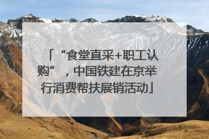 “食堂直采+职工认购”，中国铁建在京举行消费帮扶展销活动