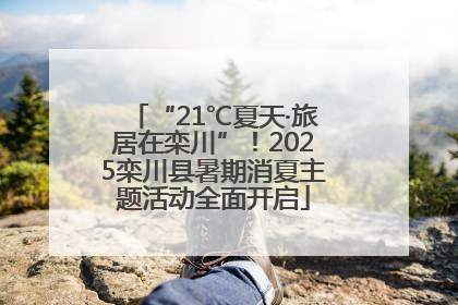 “21℃夏天·旅居在栾川”！2025栾川县暑期消夏主题活动全面开启