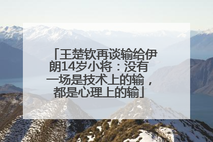 王楚钦再谈输给伊朗14岁小将：没有一场是技术上的输，都是心理上的输