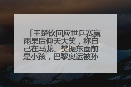 王楚钦回应世乒赛赢雨果后仰天大笑，称自己在马龙、樊振东面前是小孩，巴黎奥运被孙颖莎带着打