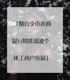 烟台全市农商银行精准滴灌个体工商户发展