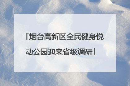 烟台高新区全民健身悦动公园迎来省级调研