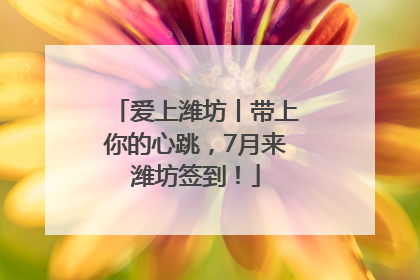 爱上潍坊丨带上你的心跳，7月来潍坊签到！
