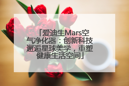 爱迪生Mars空气净化器：创新科技邂逅星球美学，重塑健康生活空间