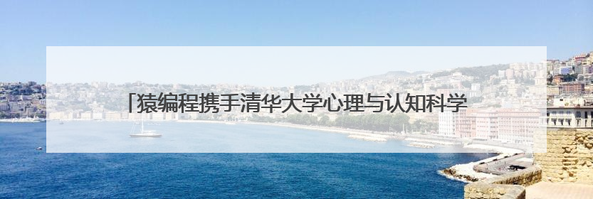 猿编程携手清华大学心理与认知科学系 共推青少年AI认知研究发展