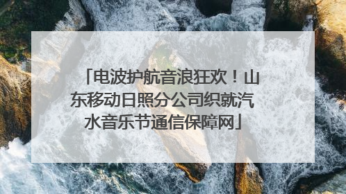 电波护航音浪狂欢！山东移动日照分公司织就汽水音乐节通信保障网