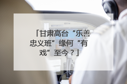 甘肃高台“乐善忠义班”缘何“有戏”至今？