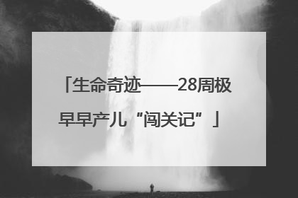 生命奇迹——28周极早早产儿“闯关记”