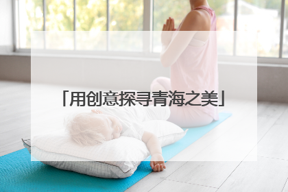用创意探寻青海之美