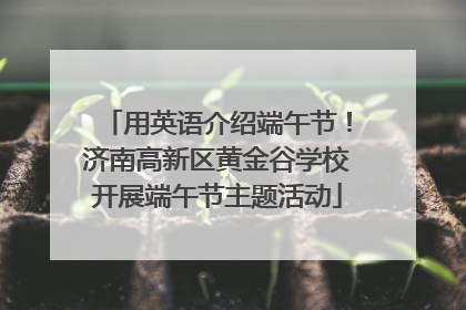 用英语介绍端午节！济南高新区黄金谷学校开展端午节主题活动