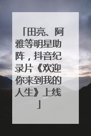 田亮、阿雅等明星助阵，抖音纪录片《欢迎你来到我的人生》上线