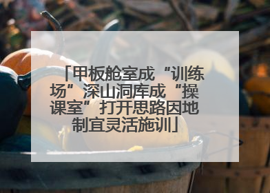 甲板舱室成“训练场”深山洞库成“操课室”打开思路因地制宜灵活施训