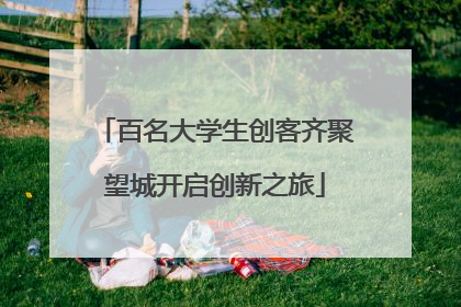 百名大学生创客齐聚望城开启创新之旅