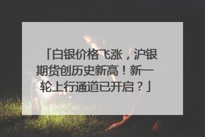 白银价格飞涨，沪银期货创历史新高！新一轮上行通道已开启？