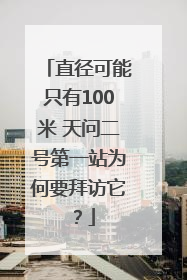直径可能只有100米 天问二号第一站为何要拜访它？