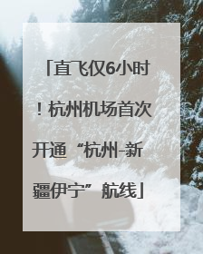 直飞仅6小时！杭州机场首次开通“杭州-新疆伊宁”航线